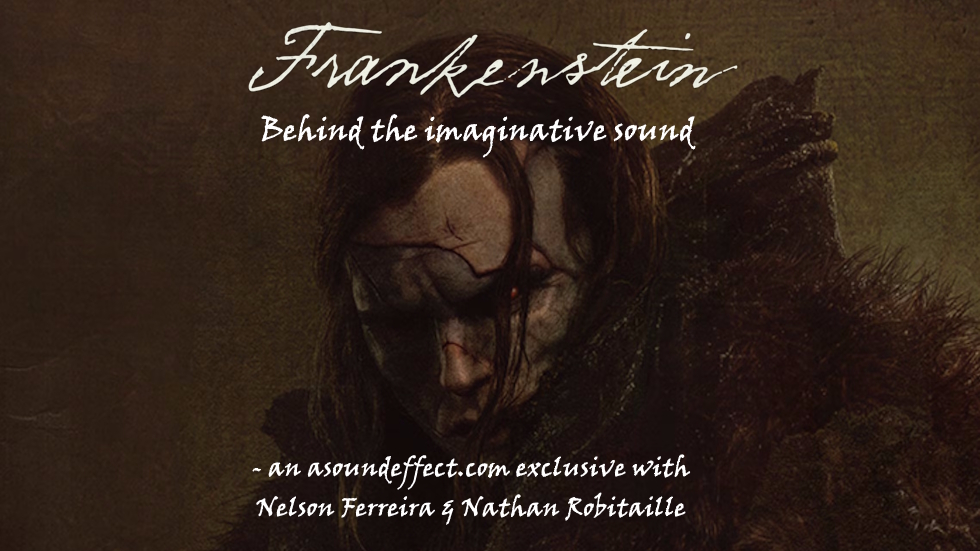 Designing the Imaginative Sound of ‘Frankenstein’ – with Nelson Ferreira and Nathan Robitaille
