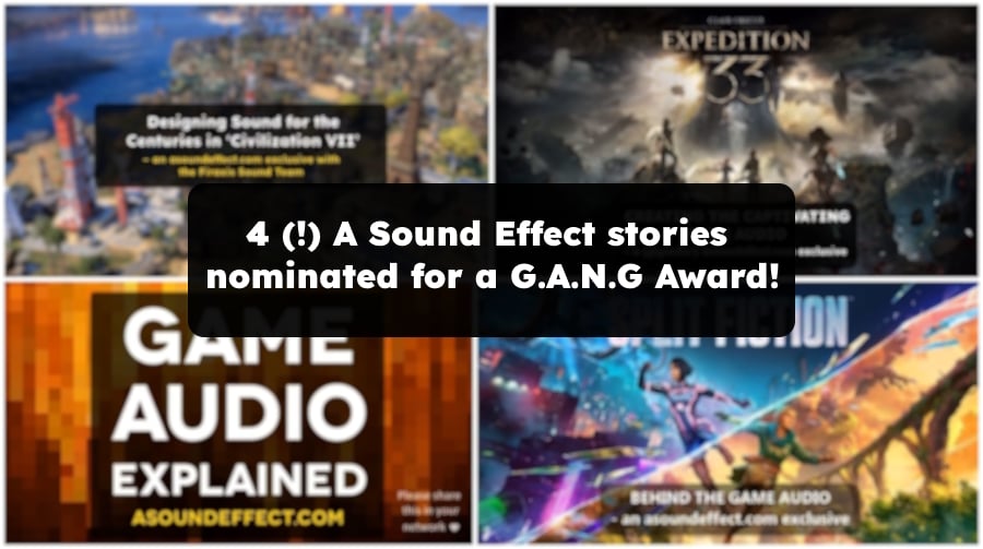 4 (!) A Sound Effect stories nominated for   ‘Best Game Audio Article or Publication’ G.A.N.G Award